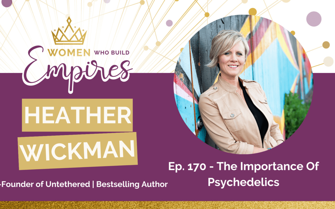 Ep. 170 – The Importance Of Psychedelics w/ Heather Wickman